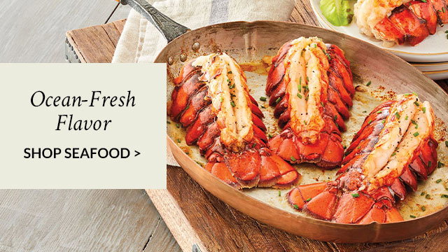 Ocean-Fresh Flavor - SHOP SEAFOOD >