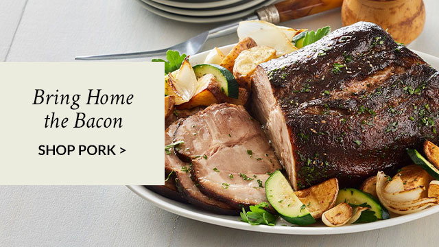 Bring Home the Bacon - SHOP PORK >