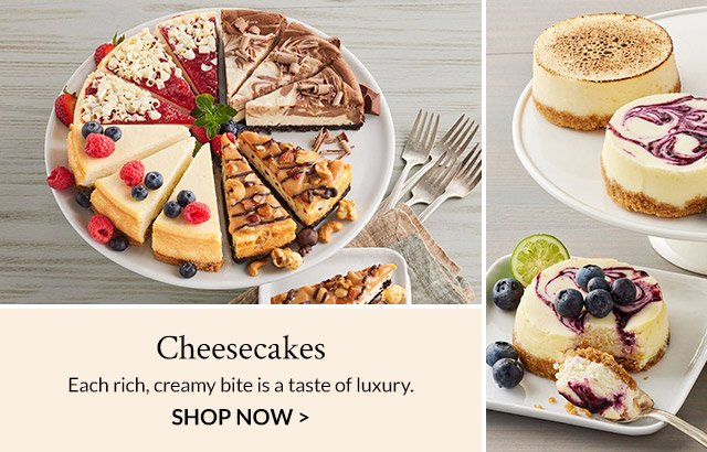 Cheesecakes - Each rich, creamy bite is a taste of luxury.