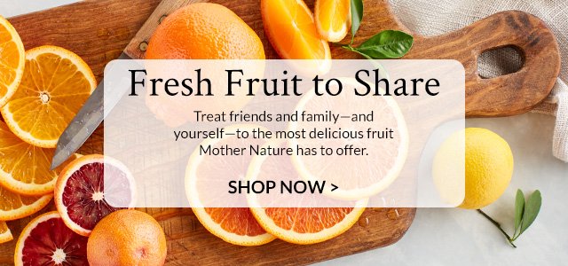 Fresh Fruit to Share - Treat friends and family - and yourself - to the most delicious fruit Mother Nature has to offer.