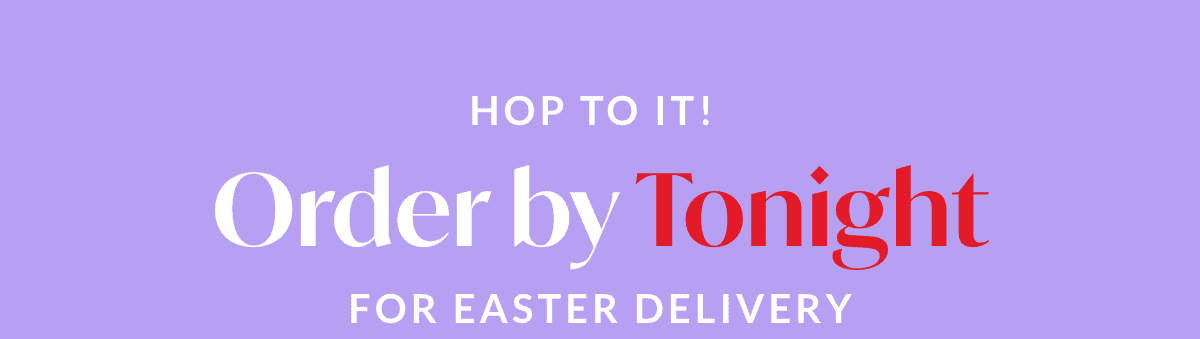 Order by TONIGHT for Easter Delivery