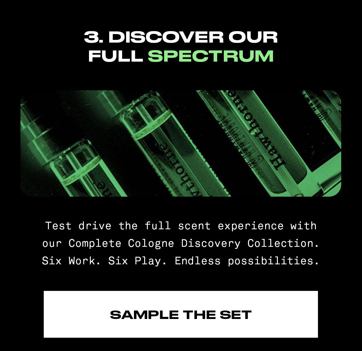 Discover our full spectrum. Test drive the full scent experience with our Complete Cologne Discovery Collection. Six Work. Six Play. Endless possibilities.