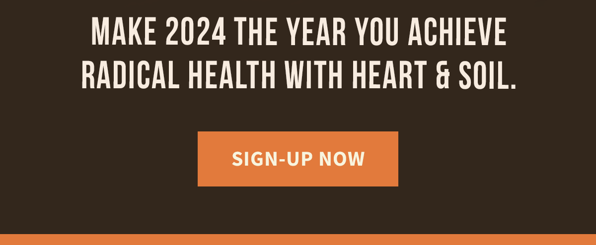 Make 2024 the year you achieve radical health with Heart & Soil - Sign Up Now