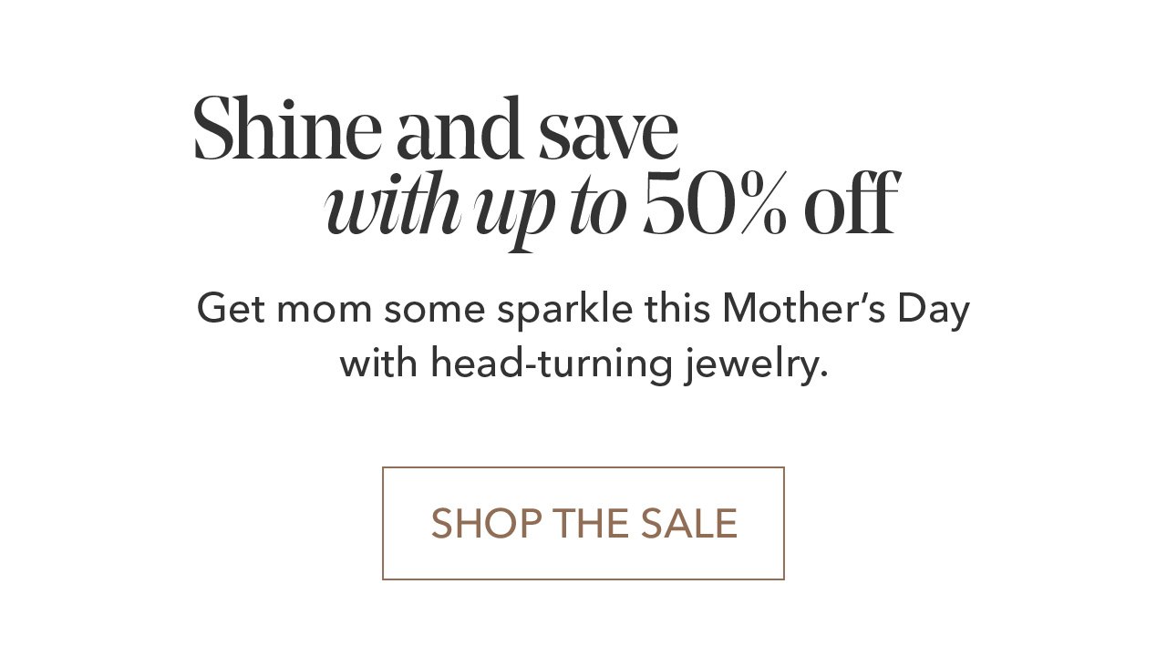 Shine and save with up to 50% off | Get mom some sparkle this Mother's Day with head-turning jewelry. SHOP THE SALE