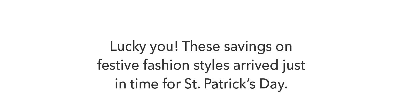 Lucky you! These savings on festive fashion styles arrived just in time for St. Patrick's Day.