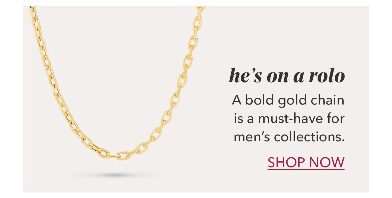 he's on a rolo A bold gold chain is a must-have for men's collections. SHOP NOW