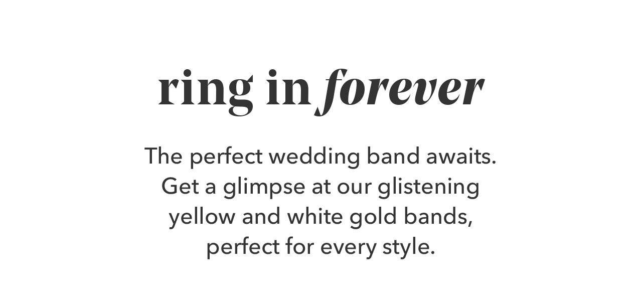 ring in forever | The perfect wedding band awaits. Get a glimpse at our glistening yellow and white gold bands, perfect for every style.