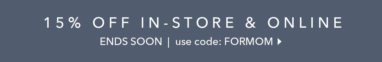 15% OFF IN-STORE & ONLINE ENDS SOON | use code: FORMOM