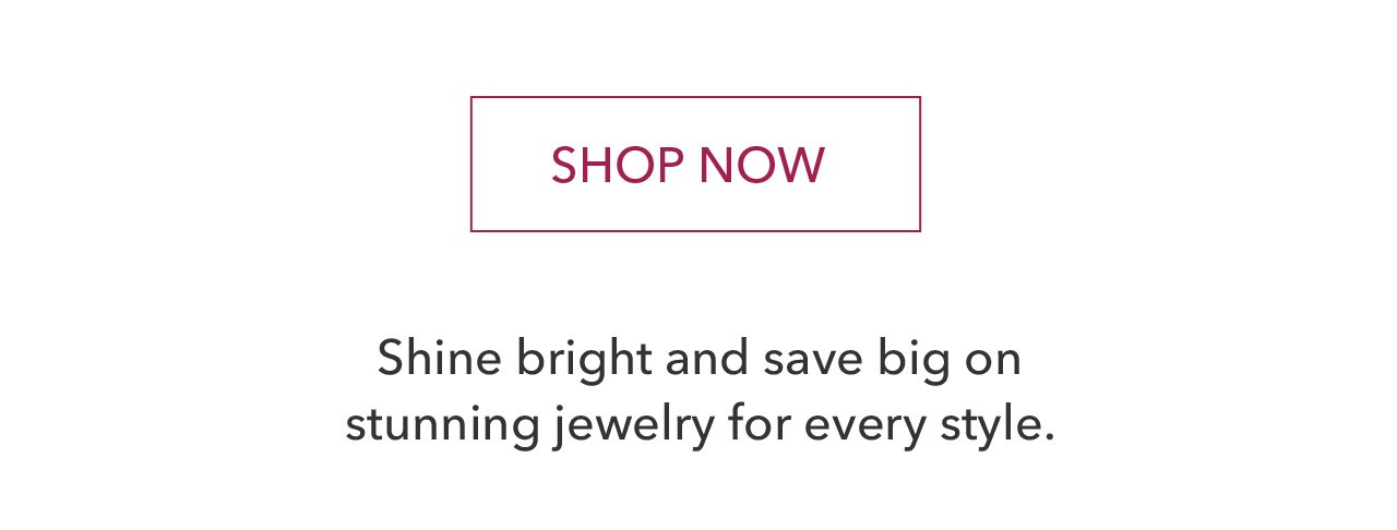 SHOP NOW | Shine bright and save big on stunning jewelry for every style.