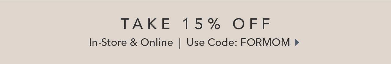 TAKE 15% OFF | In-Store & Online | Use Code: FORMOM