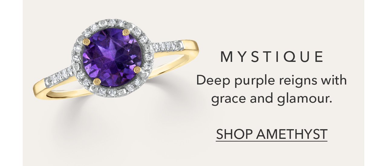 MYSTIQUE | Deep purple reigns with grace and glamour. SHOP AMETHYST