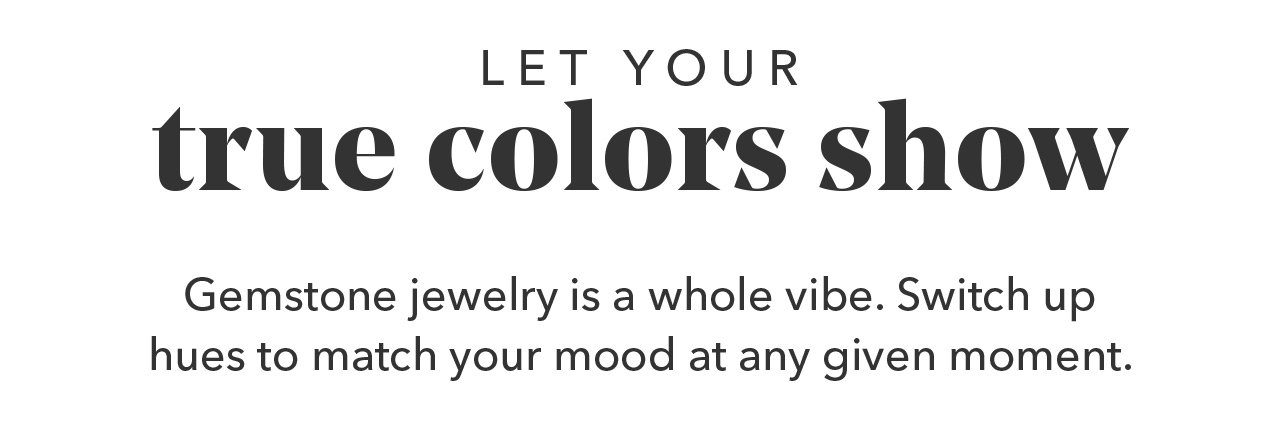 LET YOUR true colors show | Gemstone jewelry is a whole vibe. Switch up hues to match your mood at any given moment.