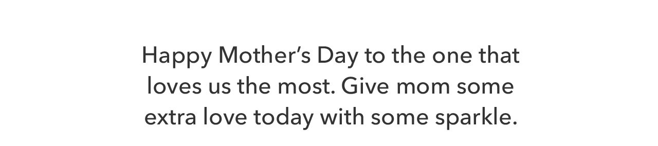 Happy Mother's Day to the one that loves us the most. Give mom some extra love today with some sparkle. 