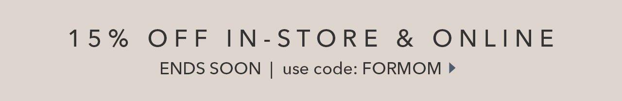 15% OFF IN-STORE & ONLINE ENDS SOON | use code: FORMOM 