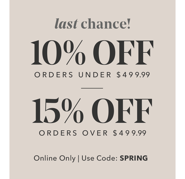 last chance! 10% OFF ORDERS UNDER \\$499.99 | 15% OFF ORDERS OVER \\$499.99 | Online Only | Use Code: SPRING