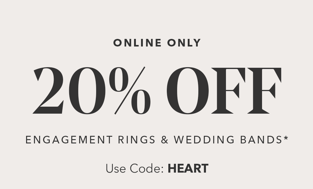 ONLINE ONLY | 20% OFF ENGAGEMENT RINGS & WEDDING BANDS* | Use Code: HEART