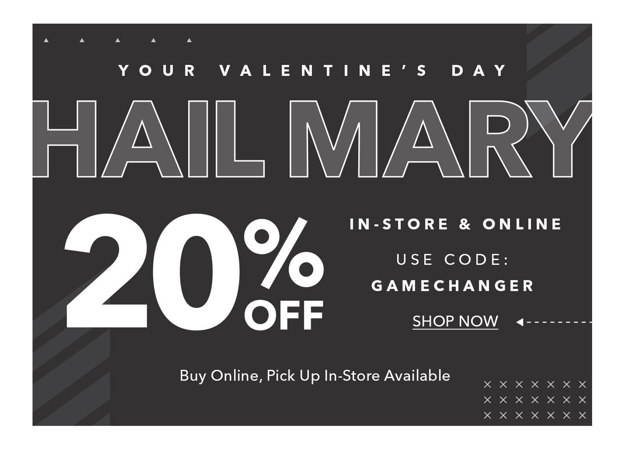 YOUR VALENTINE'S DAY | HAIL MARY | 20% OFF In-store & Online | Use Code: GAMECHANGER | SHOP NOW