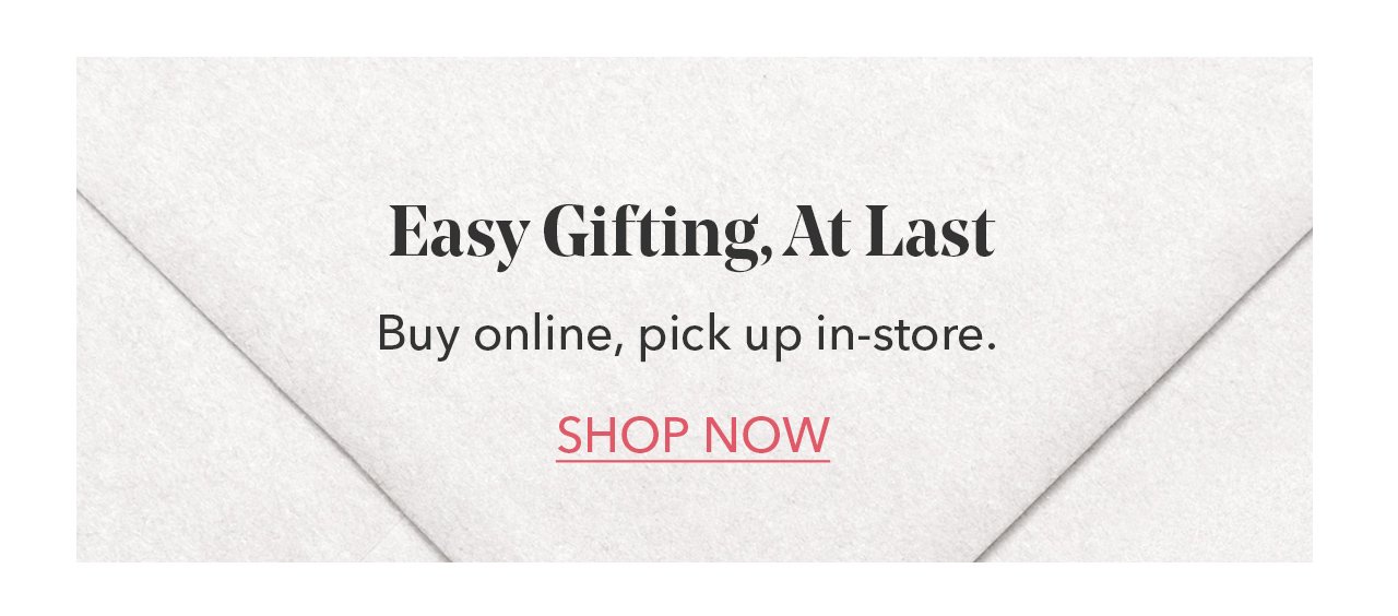 Easy Gifting, At Last | Buy online, pick up in-store. SHOP NOW