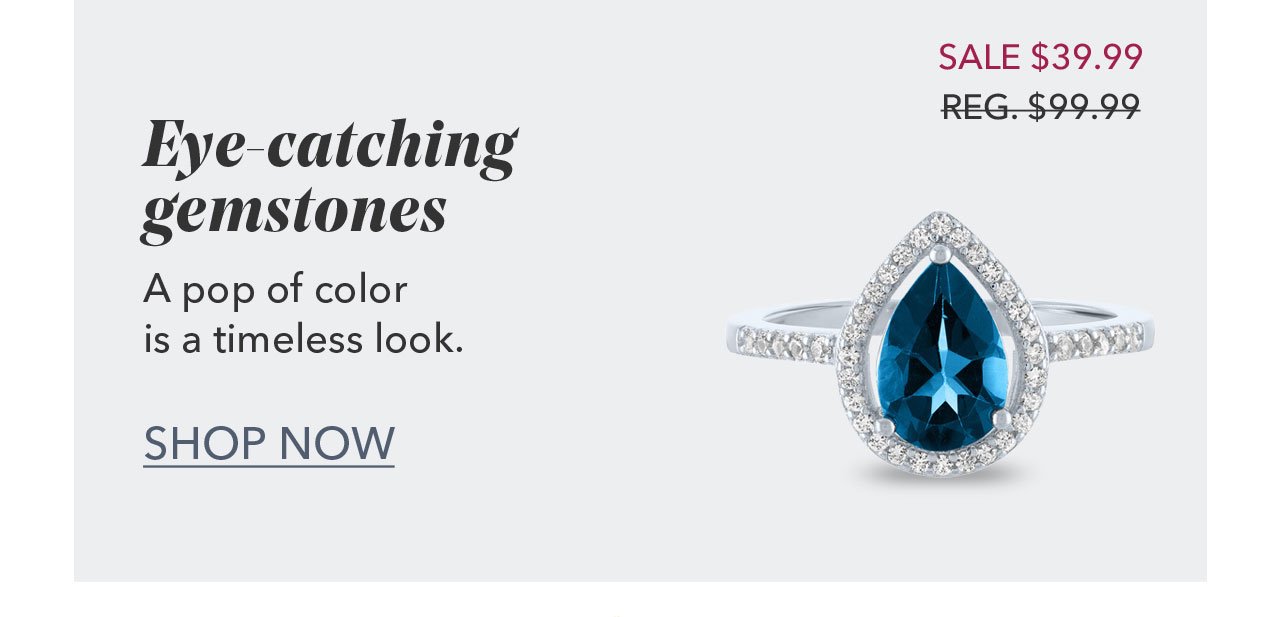 Eye catching gemstones | A pop of color is a timeless look. SALE \\$39.99 - REG. \\$99.99 | SHOP NOW