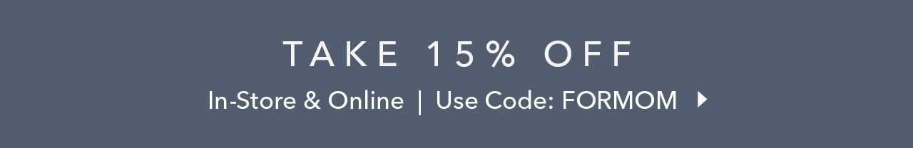 TAKE 15% OFF | In-Store & Online | Use Code: FORMOM