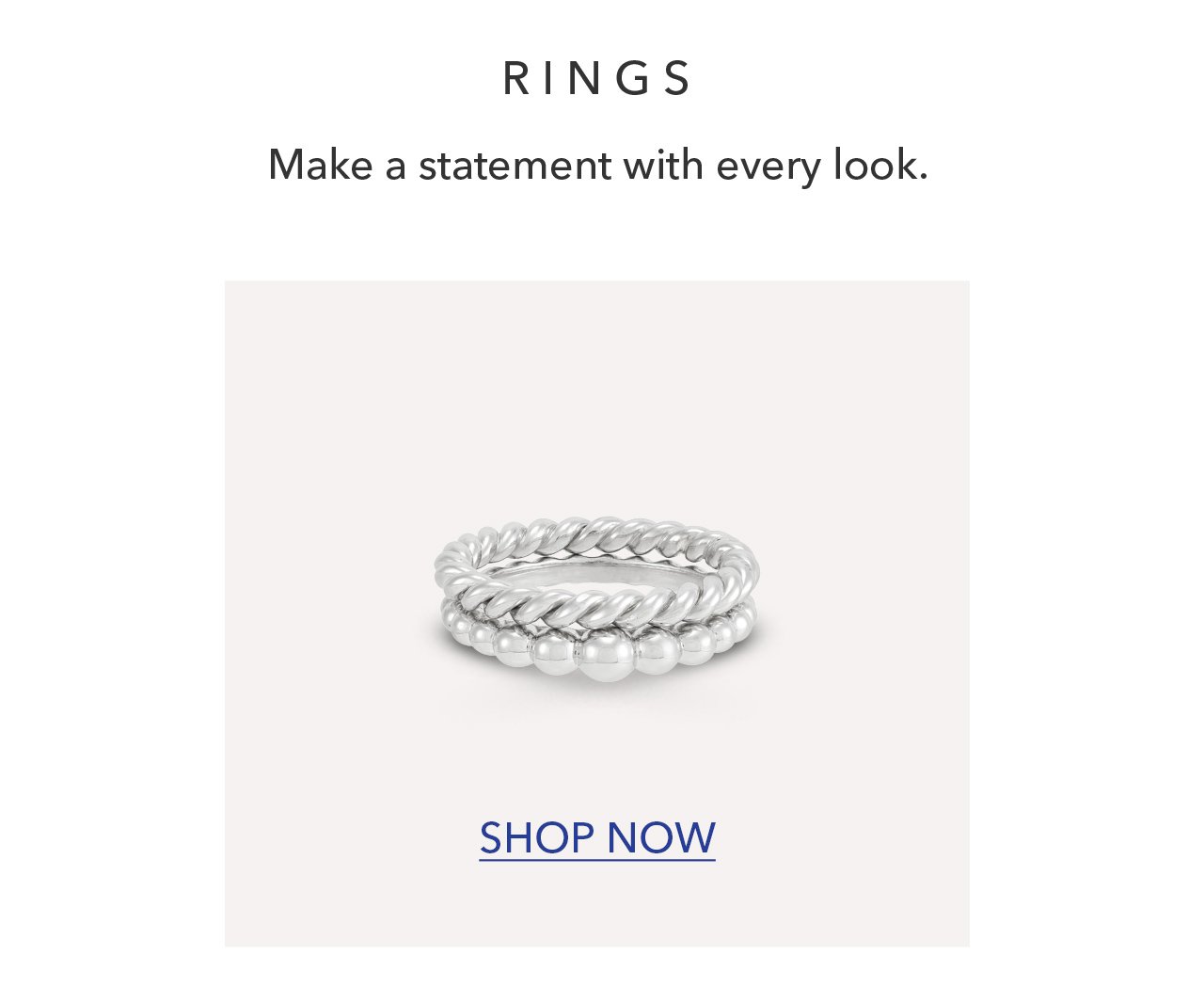 RINGS | Make a statement with every look. SHOP NOW