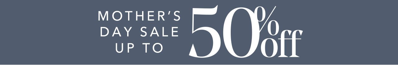 MOTHER'S DAY SALE | UP TO 50% off