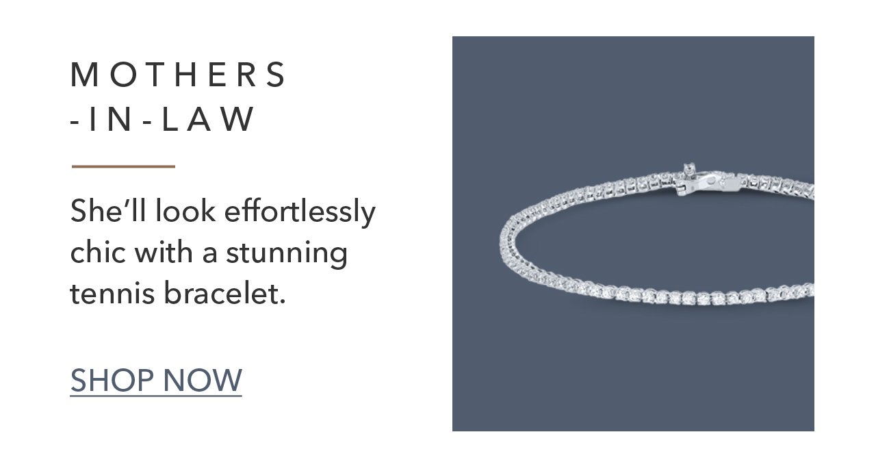 MOTHERS -IN-LAW | She'll look effortlessly chic with a stunning tennis bracelet. SHOP NOW