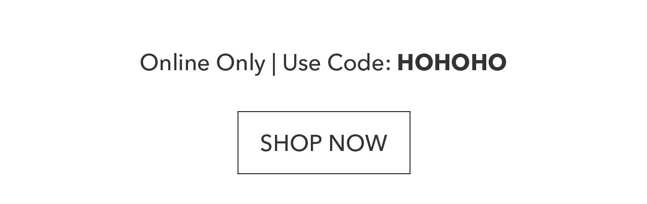 Shop the Sale | Online Only | Use Code: HOHOHO