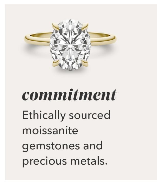 commitment | Ethically sourced moissanite gemstones and precious metals.