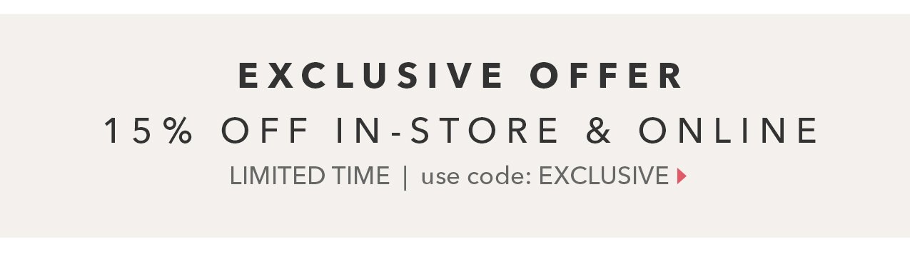 Exclusive Offer! 15% Off in-store & online | Use code: EXCLUSIVE