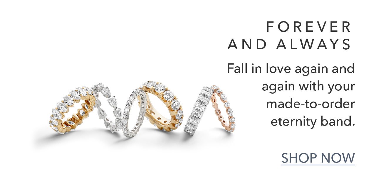 FOREVER AND ALWAYS | Fall in love again and again with your made-to-order eternity band. | SHOP NOW