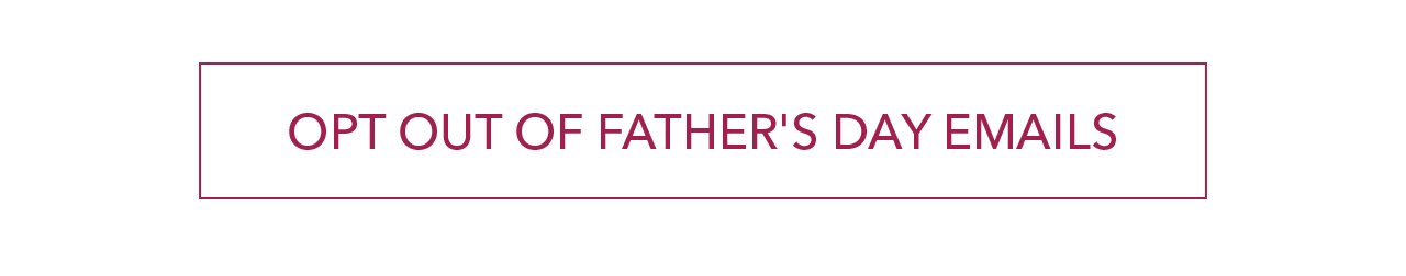 OPT OUT OF FATHER'S DAY EMAILS