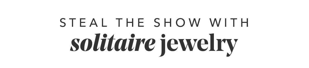 STEAL THE SHOW WITH solitaire jewelry