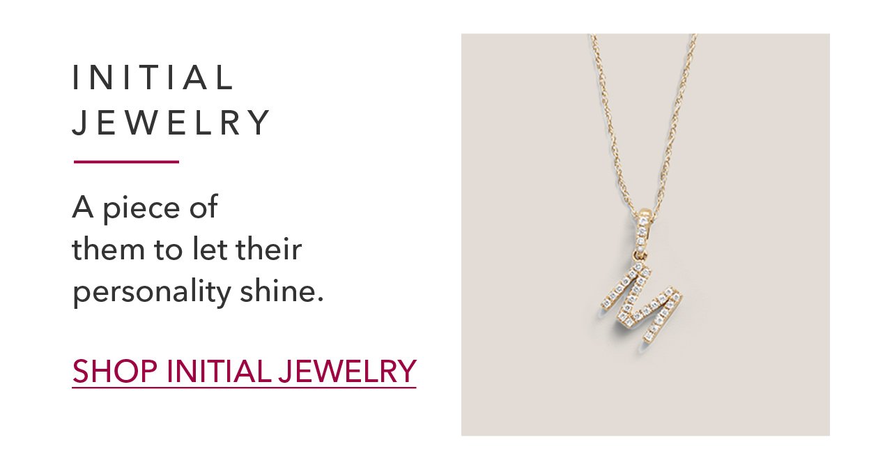 INITIAL JEWELRY | A piece of them to let their personality shine. SHOP INITIAL JEWELRY