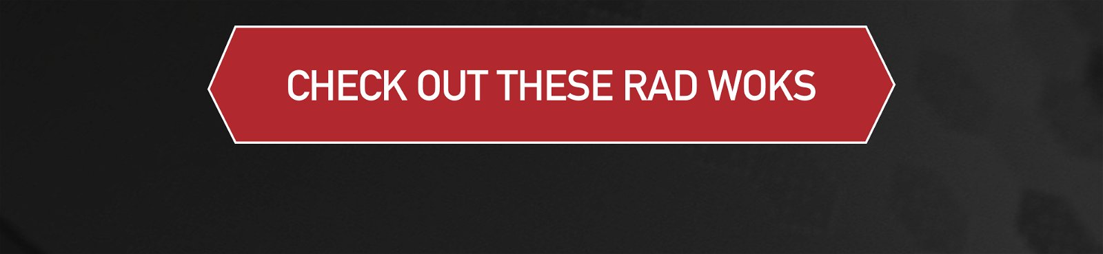 [CHECK OUT THESE RAD WOKS]