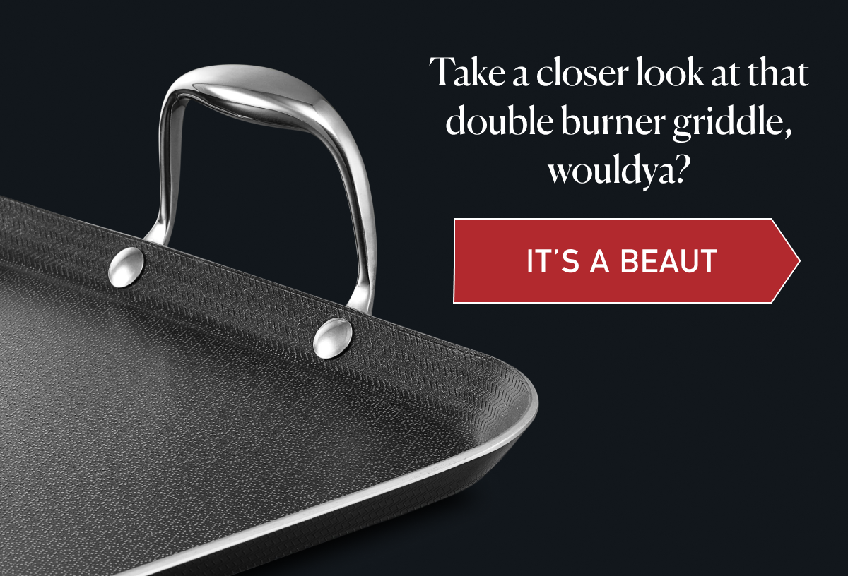 Take a closer look at that double burner griddle, wouldya? [IT'S A BEAUT]