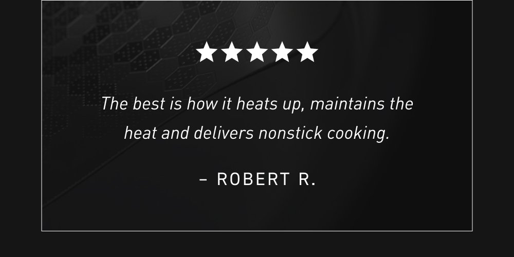 The best is how it heats up, maintains the heat and delivers nonstick cooking. – Robert R.