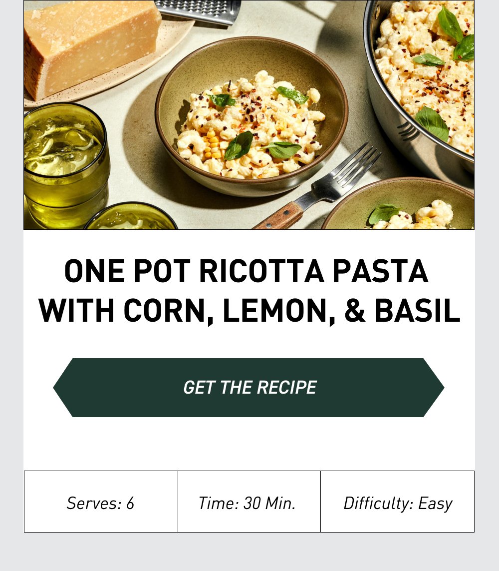 One Pot Ricotta Pasta with Corn, Lemon, & Basil [GET THE RECIPE] Difficulty: Easy