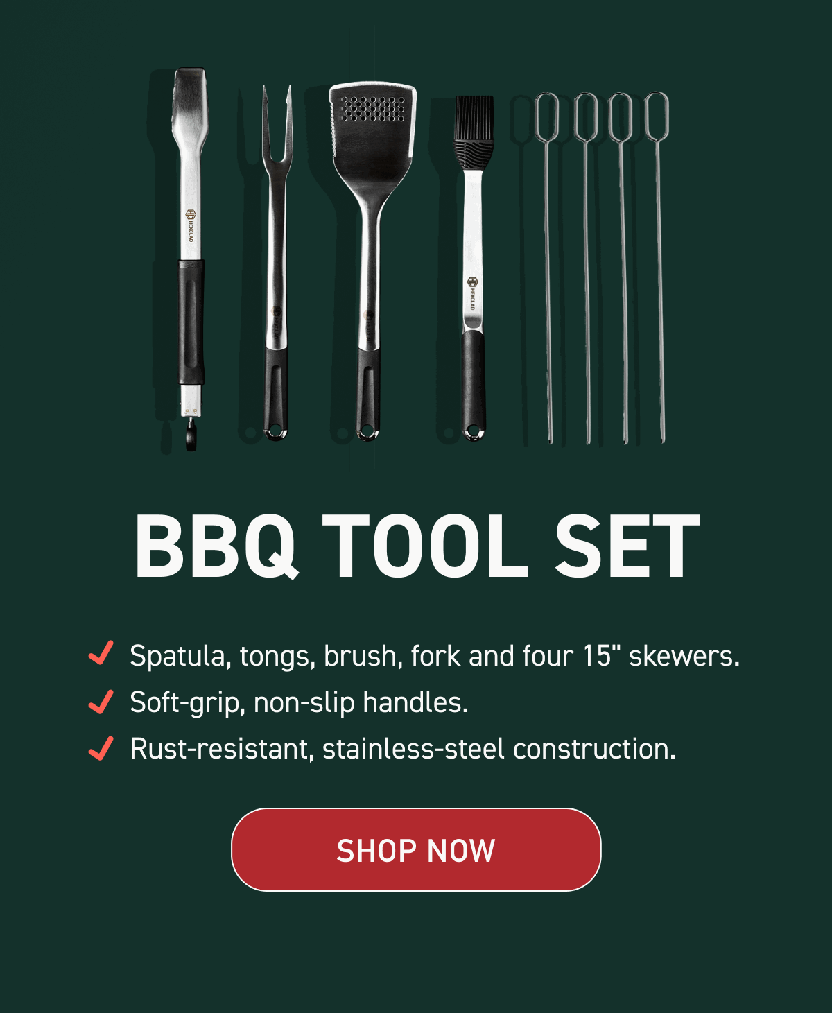 BBQ Tool Set Spatula: tongs, brush, fork and four 15" skewers. Soft-grip, non-slip handles. Rust-resistant, stainless-steel construction. [SHOP NOW]