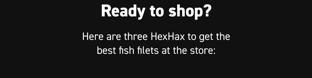 Ready to shop?  Here are three HexHax to get the best fish filets at the store: