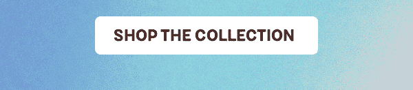 Button: SHOP THE COLLECTION