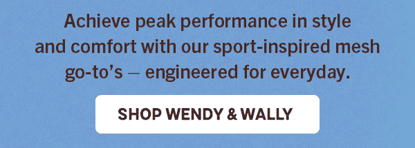 Sub-Head: Everyday comfort go-to's with sport-inspired mesh. SHOP WENDY & WALLY