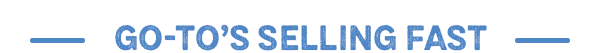 Grid Headline: Go-To's Selling Fast