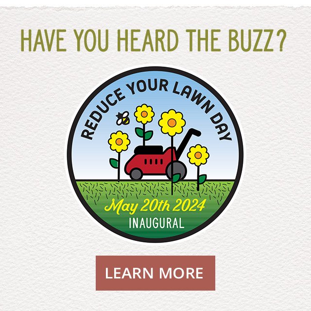 Have you heard the buzz? Reduce your lawn day is May 20th