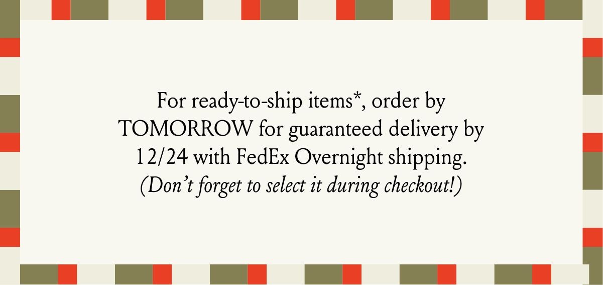 Order by tomorrow for guaranteed delivery for 12/24 with FedEx Overnight shipping.