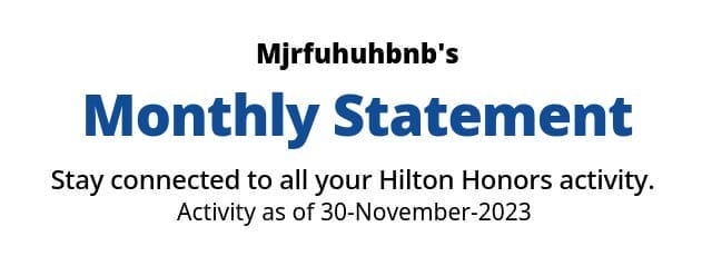  Mjrfuhuhbnb Hilton Honors Monthly Statement Stay connected to all your Hilton Honors activity. Your Account activity as of 2023-11-30 