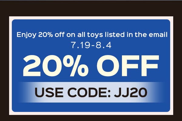 Use code: JJ20 to enjoy 20% OFF on all toys in the mail