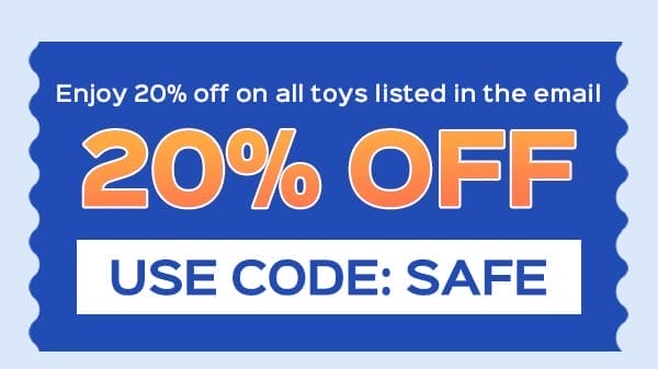 Use code: SAFE to enjoy 20% OFF on all toys in the mail