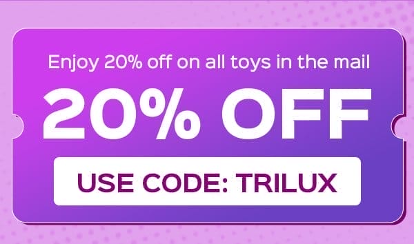 Use code: TRILUX to enjoy 20% OFF on all toys in the mail