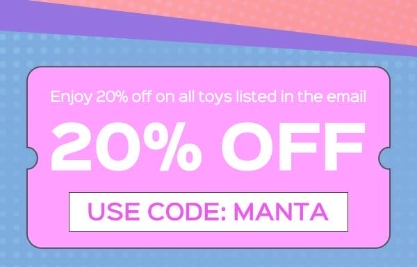 Use code: MANTA to enjoy 20% OFF on all toys in the mail